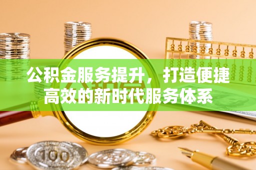 任城公积金服务提升，打造便捷高效的新时代服务体系