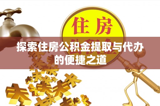 任城探索住房公积金提取与代办的便捷之道