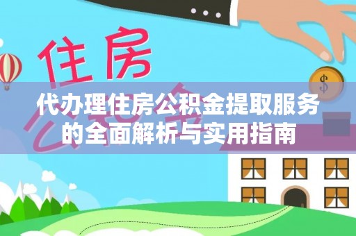 任城代办理住房公积金提取服务的全面解析与实用指南