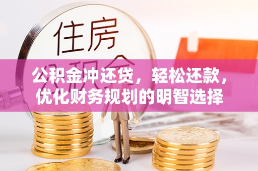任城公积金冲还贷，轻松还款，优化财务规划的明智选择