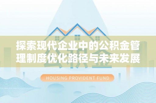 任城探索现代企业中的公积金管理制度优化路径与未来发展
