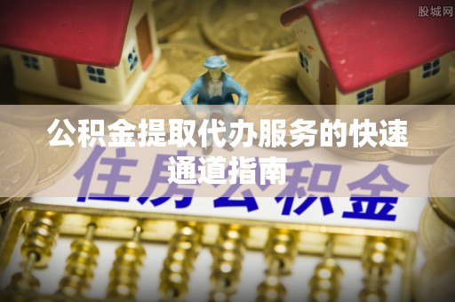 任城公积金提取代办服务的快速通道指南
