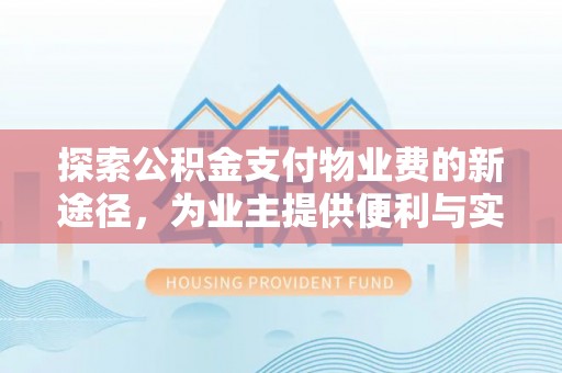 任城探索公积金支付物业费的新途径，为业主提供便利与实惠