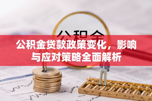 任城公积金贷款政策变化，影响与应对策略全面解析