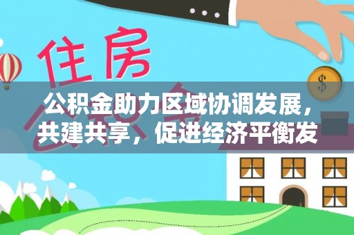 任城公积金助力区域协调发展，共建共享，促进经济平衡发展
