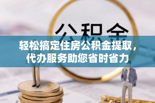 任城轻松搞定住房公积金提取，代办服务助您省时省力