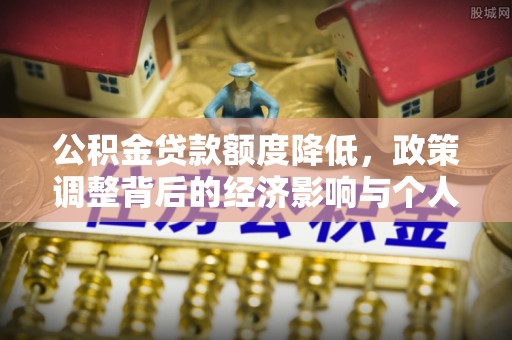 任城公积金贷款额度降低，政策调整背后的经济影响与个人应对策略