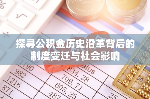 任城探寻公积金历史沿革背后的制度变迁与社会影响