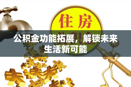 任城公积金功能拓展，解锁未来生活新可能