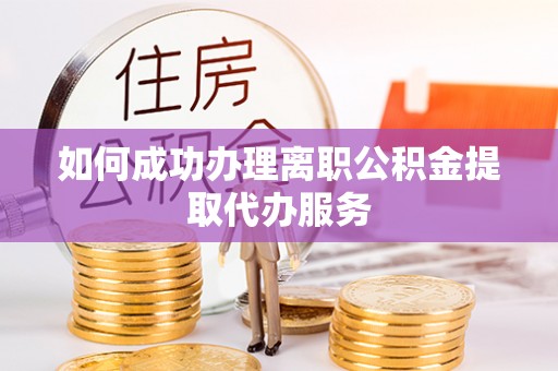 任城如何成功办理离职公积金提取代办服务