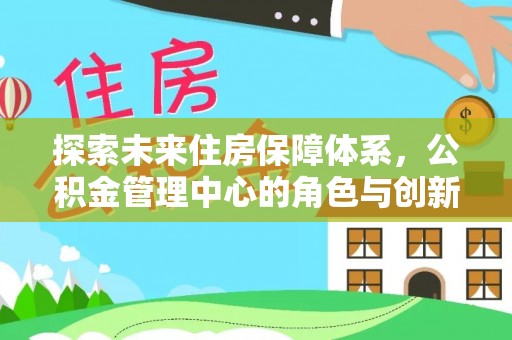 任城探索未来住房保障体系，公积金管理中心的角色与创新