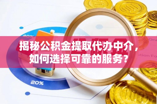 任城揭秘公积金提取代办中介，如何选择可靠的服务？
