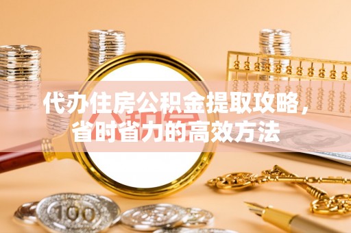 任城代办住房公积金提取攻略，省时省力的高效方法