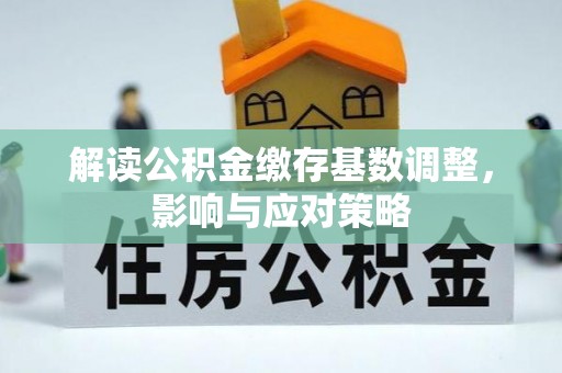 任城解读公积金缴存基数调整，影响与应对策略