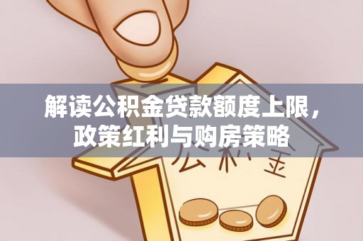 任城解读公积金贷款额度上限，政策红利与购房策略