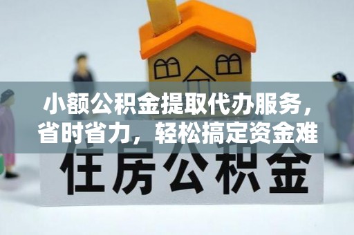 任城小额公积金提取代办服务，省时省力，轻松搞定资金难题