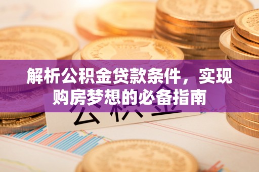 任城解析公积金贷款条件，实现购房梦想的必备指南