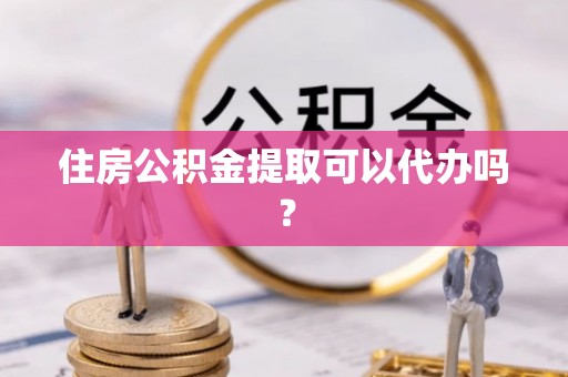 任城住房公积金提取可以代办吗？