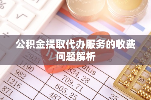 任城公积金提取代办服务的收费问题解析
