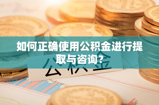 任城如何正确使用公积金进行提取与咨询？