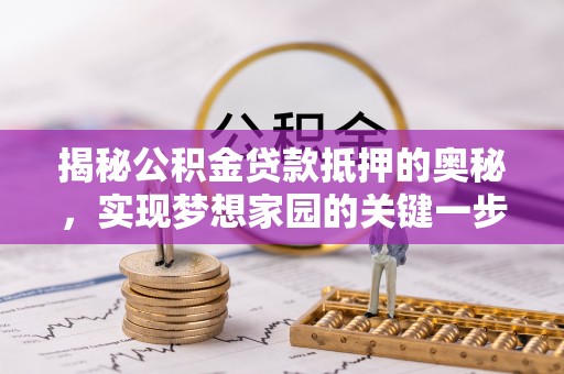 任城揭秘公积金贷款抵押的奥秘，实现梦想家园的关键一步