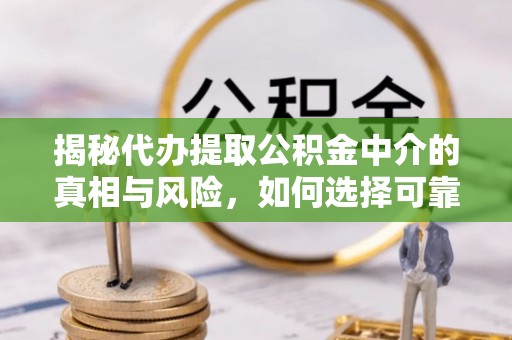 任城揭秘代办提取公积金中介的真相与风险，如何选择可靠的第三方服务