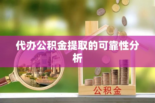 任城代办公积金提取的可靠性分析