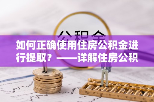任城如何正确使用住房公积金进行提取？——详解住房公积金代办提取流程与注意事项