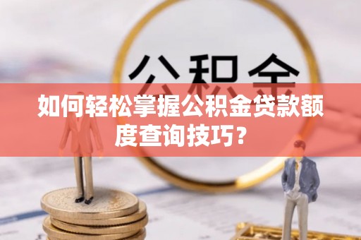 任城如何轻松掌握公积金贷款额度查询技巧？