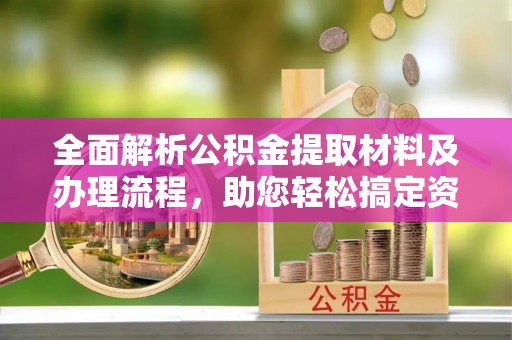 任城全面解析公积金提取材料及办理流程，助您轻松搞定资金提取