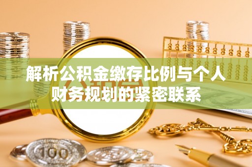 任城解析公积金缴存比例与个人财务规划的紧密联系