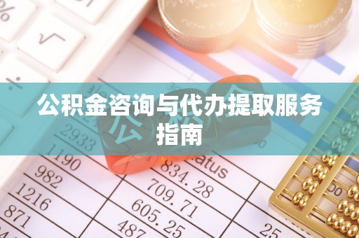 任城公积金咨询与代办提取服务指南
