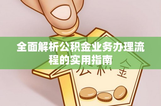 任城全面解析公积金业务办理流程的实用指南