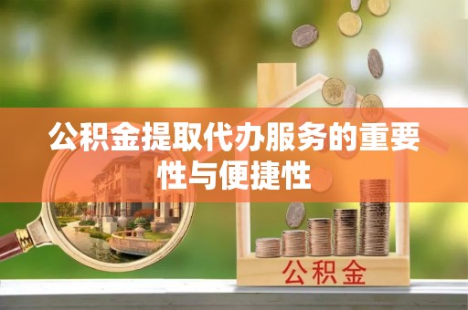 任城公积金提取代办服务的重要性与便捷性