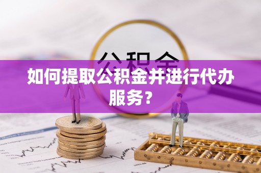任城如何提取公积金并进行代办服务？