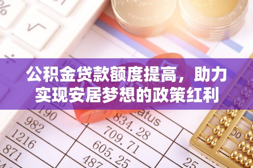 任城公积金贷款额度提高，助力实现安居梦想的政策红利