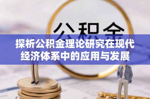 任城探析公积金理论研究在现代经济体系中的应用与发展