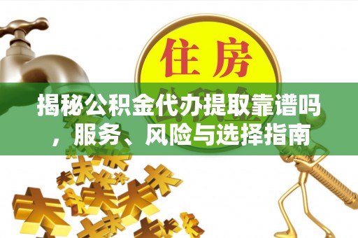 任城揭秘公积金代办提取靠谱吗，服务、风险与选择指南