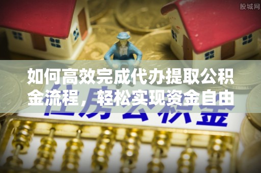 任城如何高效完成代办提取公积金流程，轻松实现资金自由