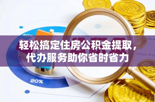 任城轻松搞定住房公积金提取，代办服务助你省时省力