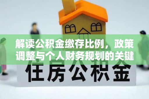 任城解读公积金缴存比例，政策调整与个人财务规划的关键点