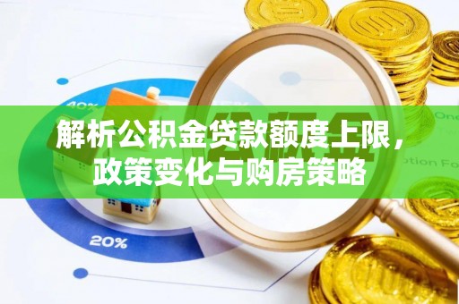任城解析公积金贷款额度上限，政策变化与购房策略