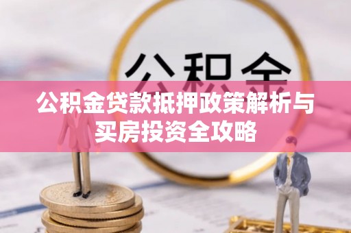 任城公积金贷款抵押政策解析与买房投资全攻略