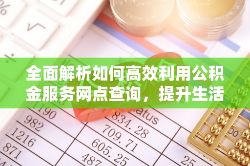 任城全面解析如何高效利用公积金服务网点查询，提升生活便利性