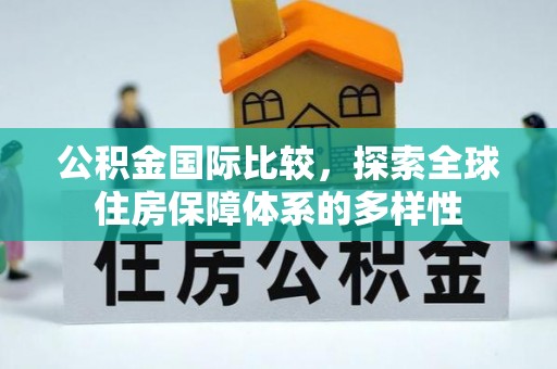 任城公积金国际比较，探索全球住房保障体系的多样性