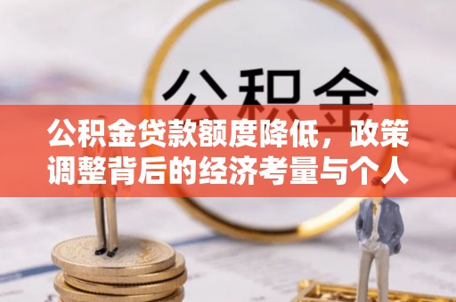 任城公积金贷款额度降低，政策调整背后的经济考量与个人应对策略