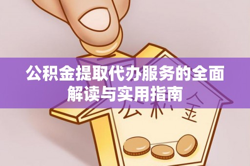 任城公积金提取代办服务的全面解读与实用指南