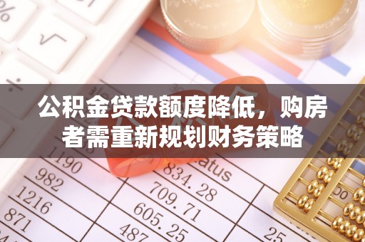 任城公积金贷款额度降低，购房者需重新规划财务策略