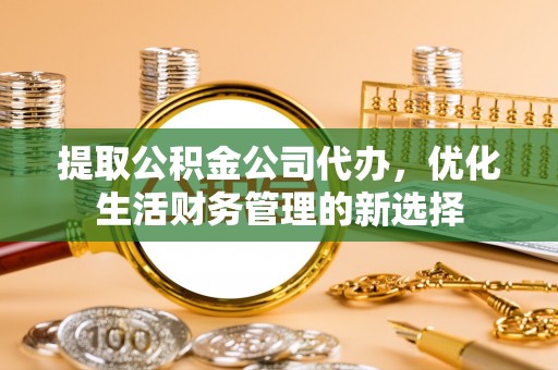 任城提取公积金公司代办，优化生活财务管理的新选择