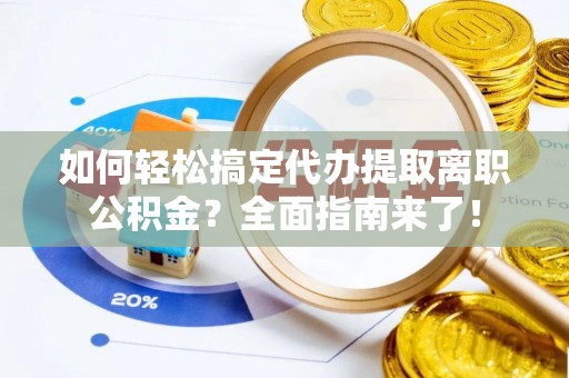 任城如何轻松搞定代办提取离职公积金？全面指南来了！